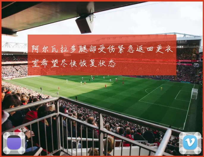阿尔瓦拉多腿部受伤紧急返回更衣室希望尽快恢复状态