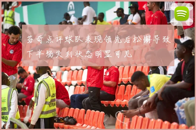 芬奇点评球队表现领先后松懈导致下半场失利状态明显可见