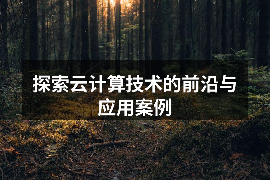 探索云计算技术的前沿与应用案例