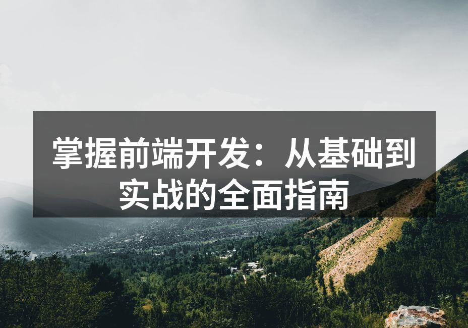 掌握前端开发:从基础到实战的全面指南