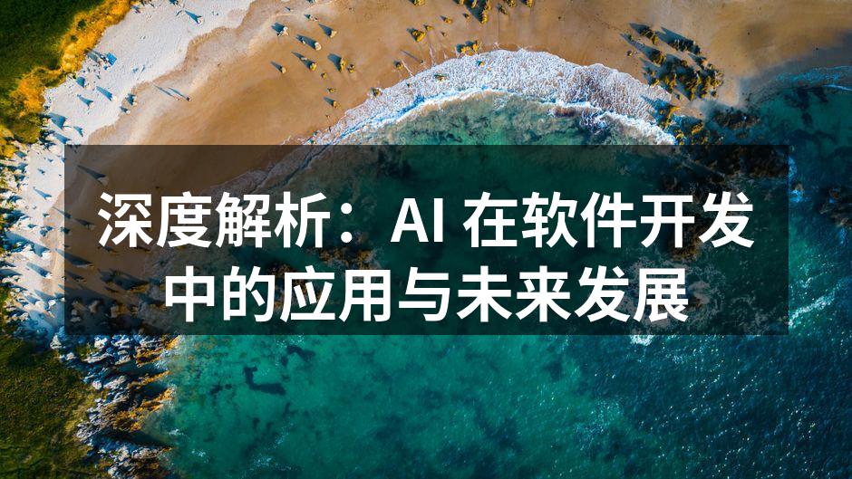 深度解析:AI 在软件开发中的应用与未来发展