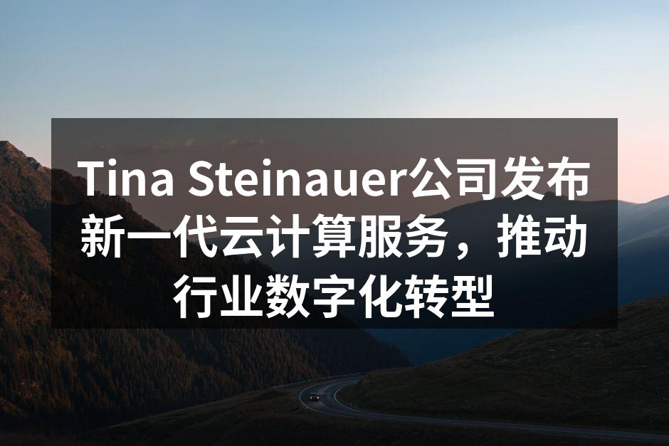 Tina Steinauer公司发布新一代云计算服务,推动行业数字化转型